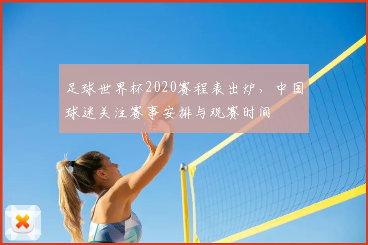 足球世界杯2020赛程表出炉,中国球迷关注赛事安排与观赛时间