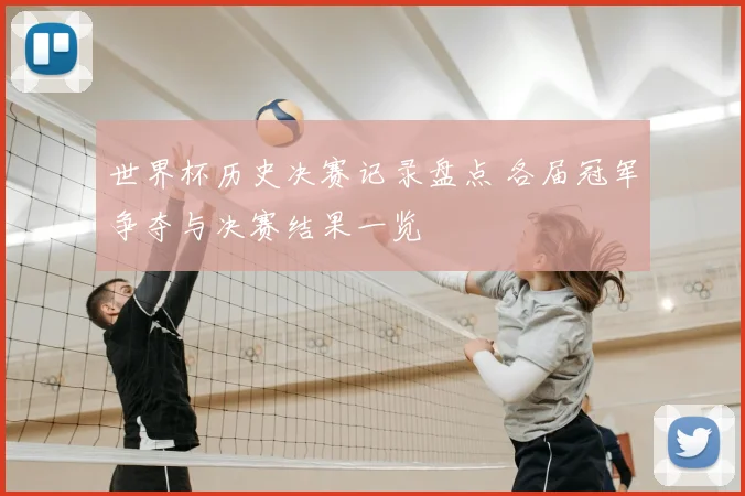 世界杯历史决赛记录盘点 各届冠军争夺与决赛结果一览