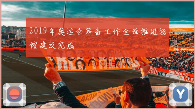 2019年奥运会筹备工作全面推进场馆建设完成