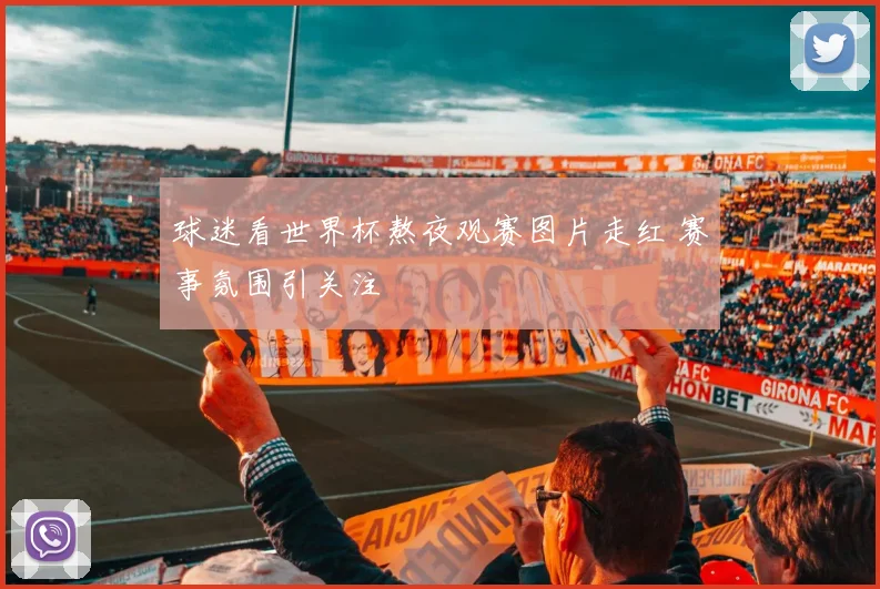 球迷看世界杯熬夜观赛图片走红 赛事氛围引关注
