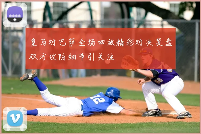 皇马对巴萨全场回放精彩对决复盘双方攻防细节引关注