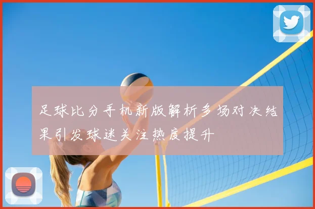 足球比分手机新版解析多场对决结果引发球迷关注热度提升