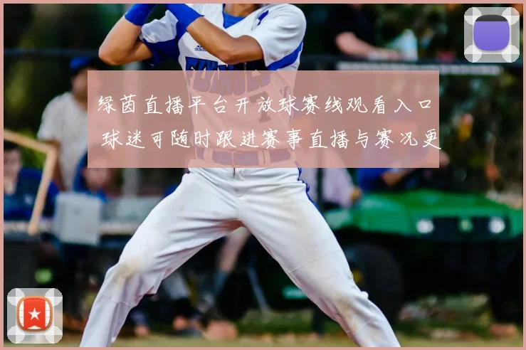 绿茵直播平台开放球赛线观看入口 球迷可随时跟进赛事直播与赛况更新