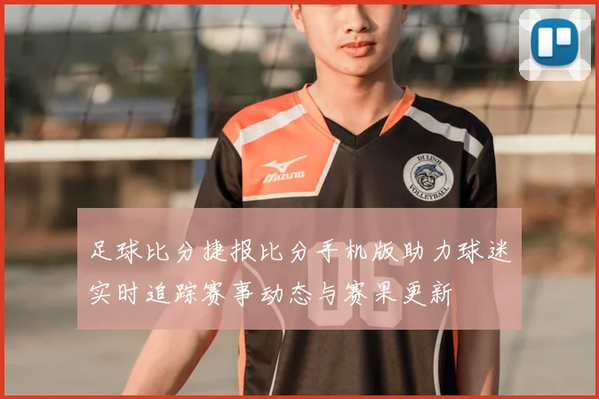 足球比分捷报比分手机版助力球迷实时追踪赛事动态与赛果更新